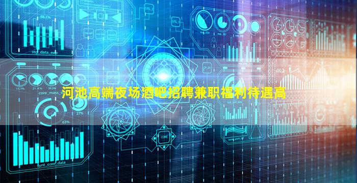 河池高端夜场酒吧招聘兼职福利待遇高